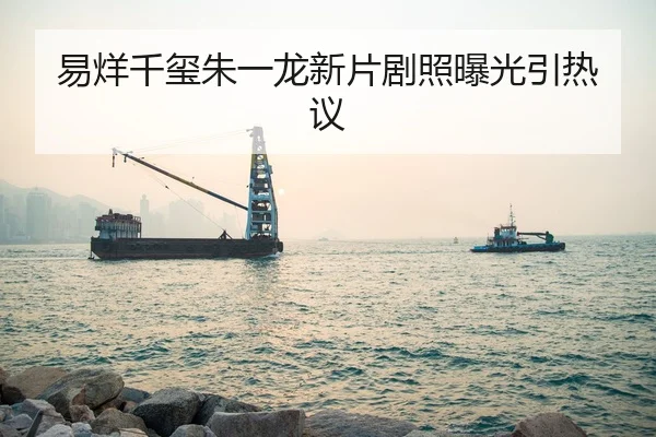 易烊千玺朱一龙新片剧照曝光引热议